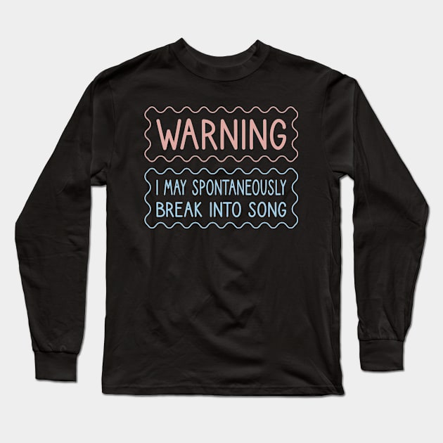 Warning I May Spontaneously Break Into Song Long Sleeve T-Shirt by FOZClothing